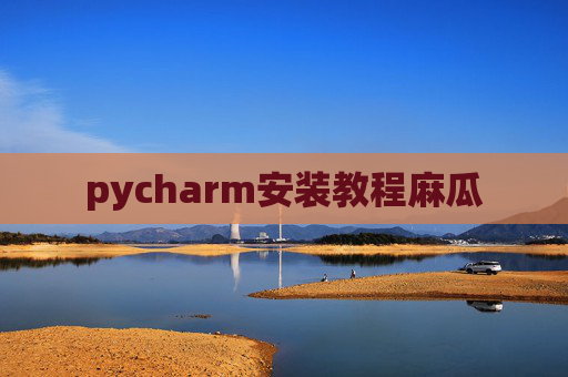 pycharm安装教程麻瓜